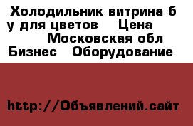 Холодильник витрина б/у для цветов  › Цена ­ 18 000 - Московская обл. Бизнес » Оборудование   